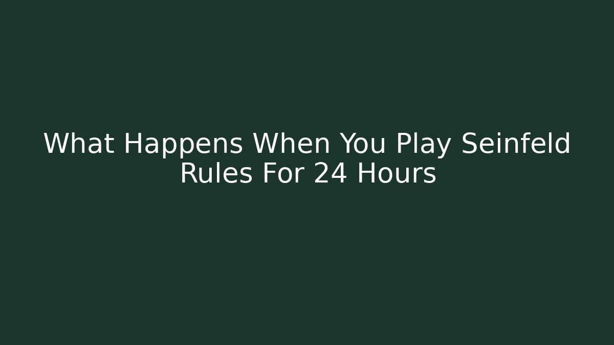 What Happens When You Play Seinfeld Rules For 24 Hours