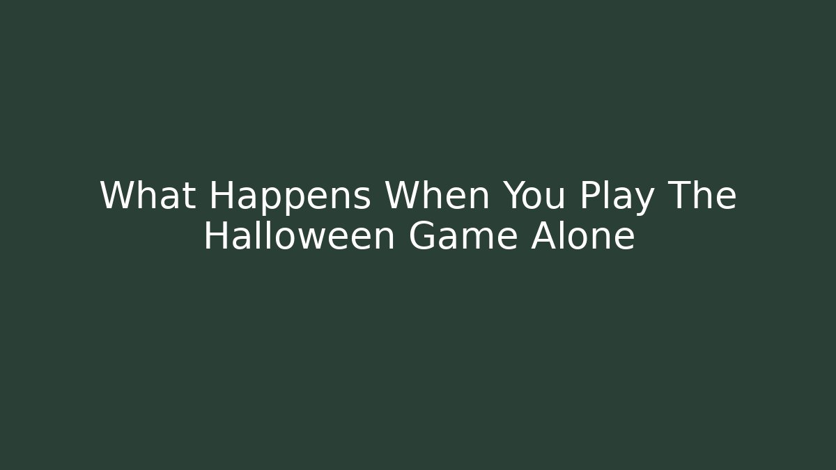 What Happens When You Play The Halloween Game Alone
