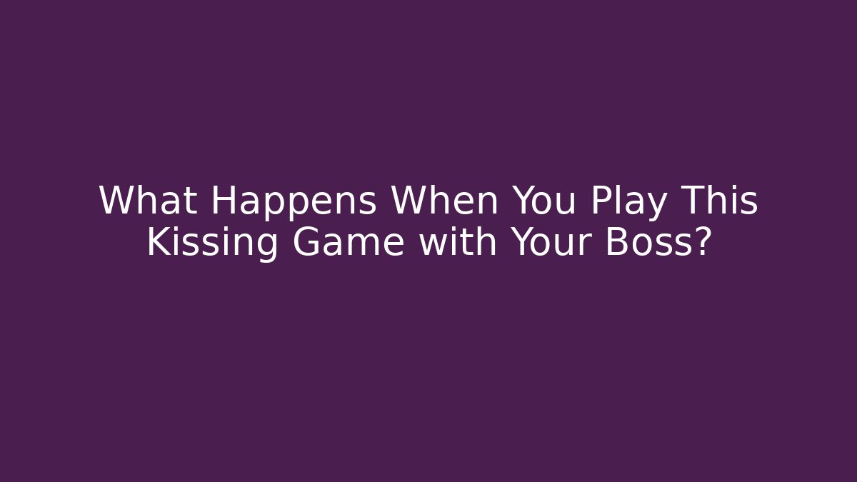What Happens When You Play This Kissing Game with Your Boss?