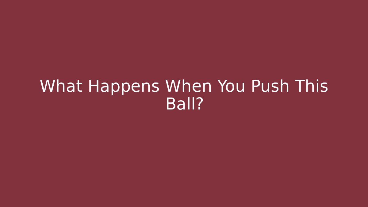 What Happens When You Push This Ball?