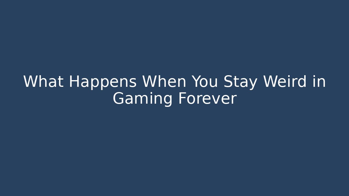 What Happens When You Stay Weird in Gaming Forever - Celivion