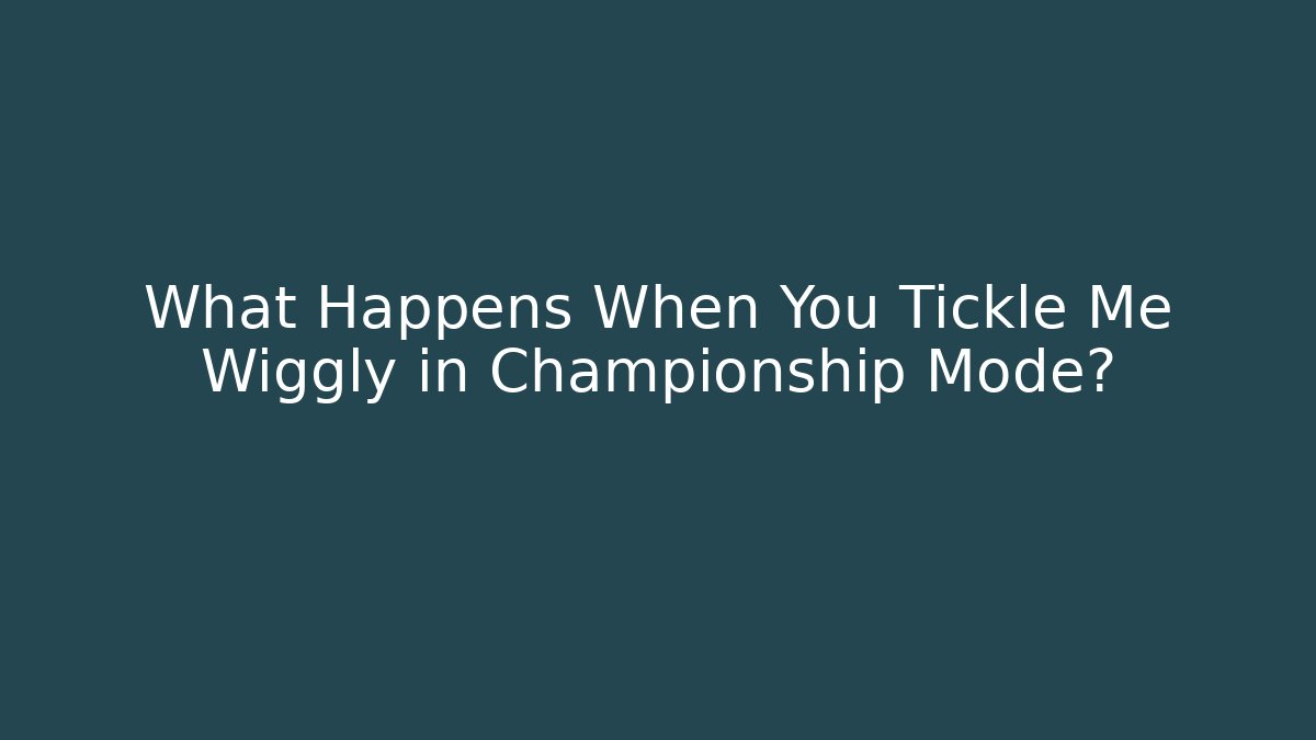 What Happens When You Tickle Me Wiggly in Championship Mode?