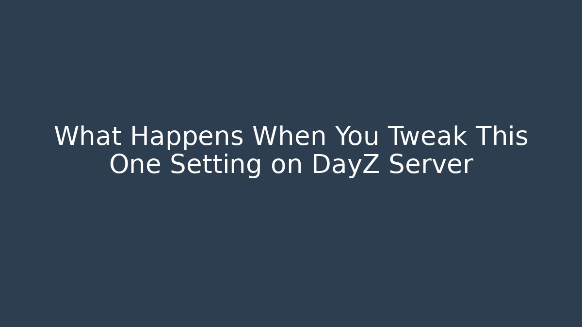 What Happens When You Tweak This One Setting on DayZ Server