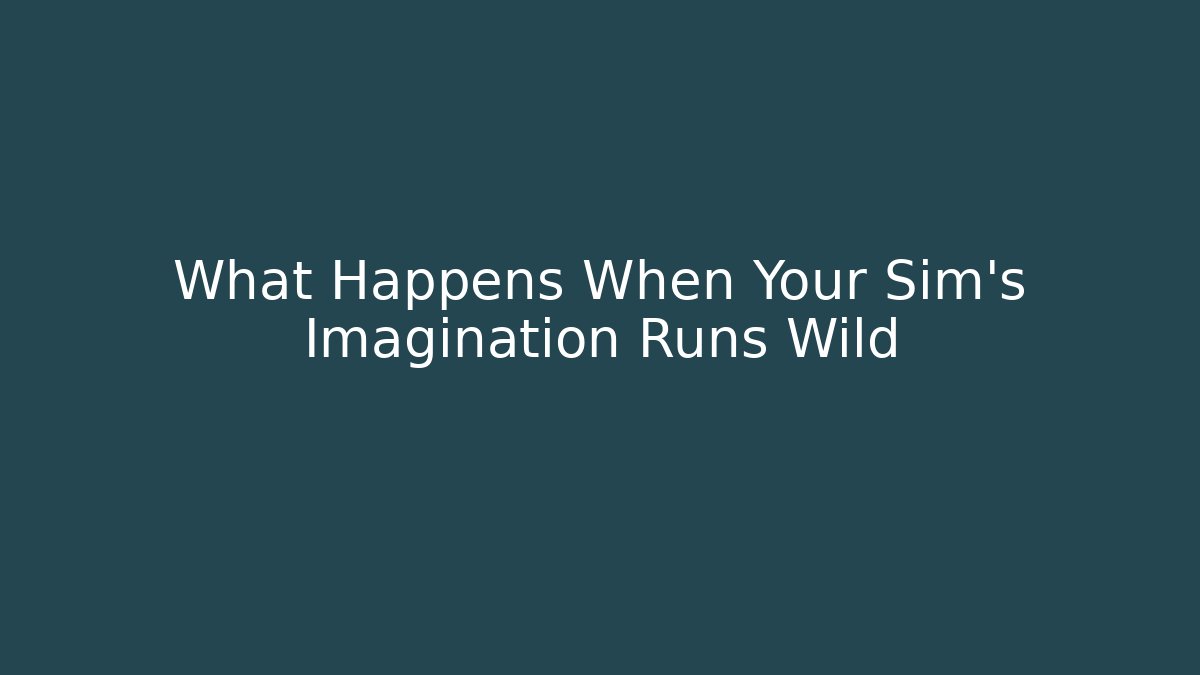 What Happens When Your Sim’s Imagination Runs Wild