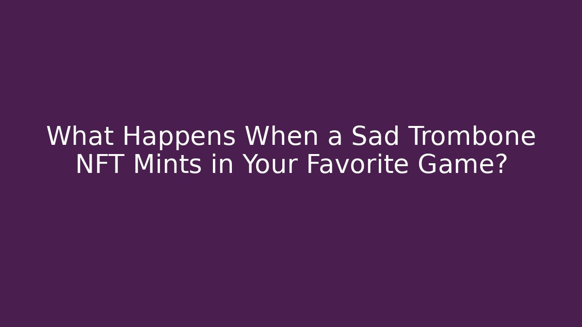 What Happens When a Sad Trombone NFT Mints in Your Favorite Game?