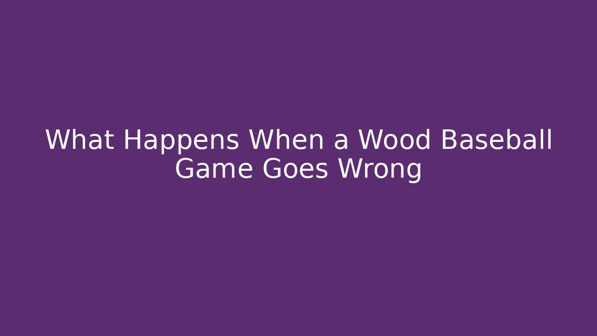 What Happens When a Wood Baseball Game Goes Wrong