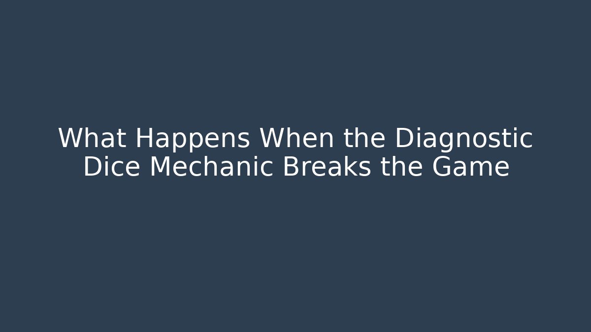 What Happens When the Diagnostic Dice Mechanic Breaks the Game