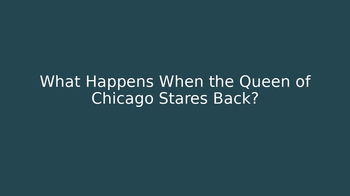 What Happens When the Queen of Chicago Stares Back? - Celivion