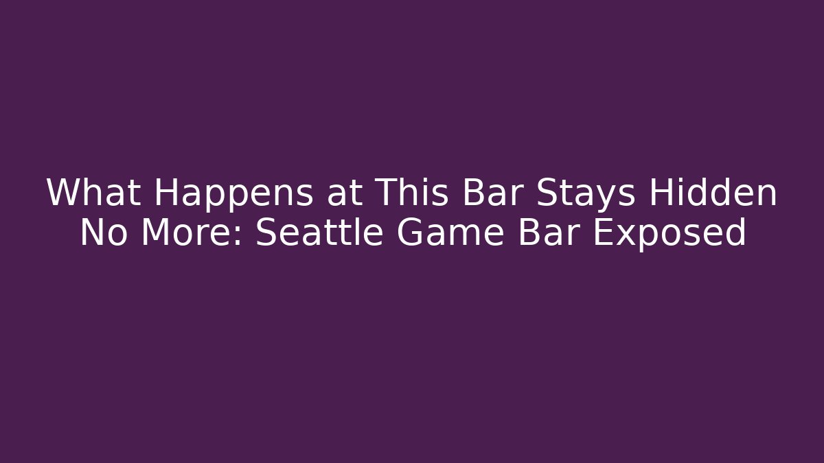 What Happens at This Bar Stays Hidden No More: Seattle Game Bar Exposed