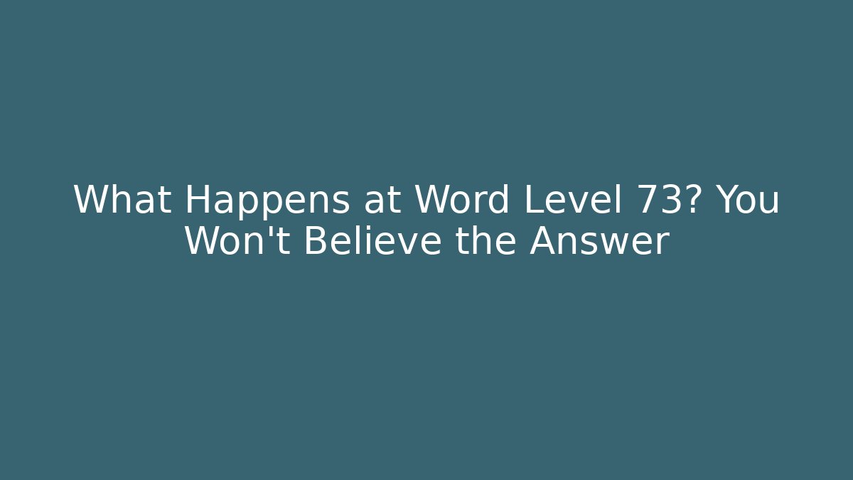 What Happens at Word Level 73? You Won't Believe the Answer