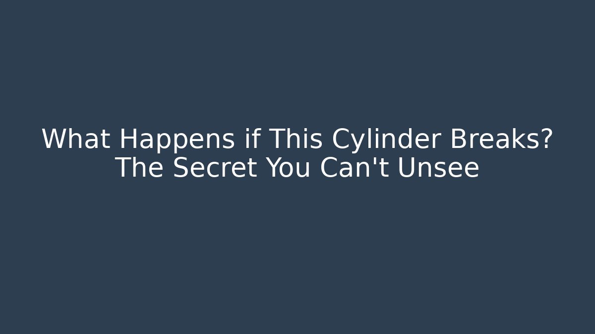 What Happens if This Cylinder Breaks? The Secret You Can't Unsee
