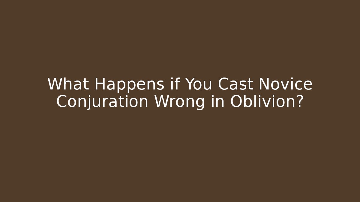 What Happens if You Cast Novice Conjuration Wrong in Oblivion?