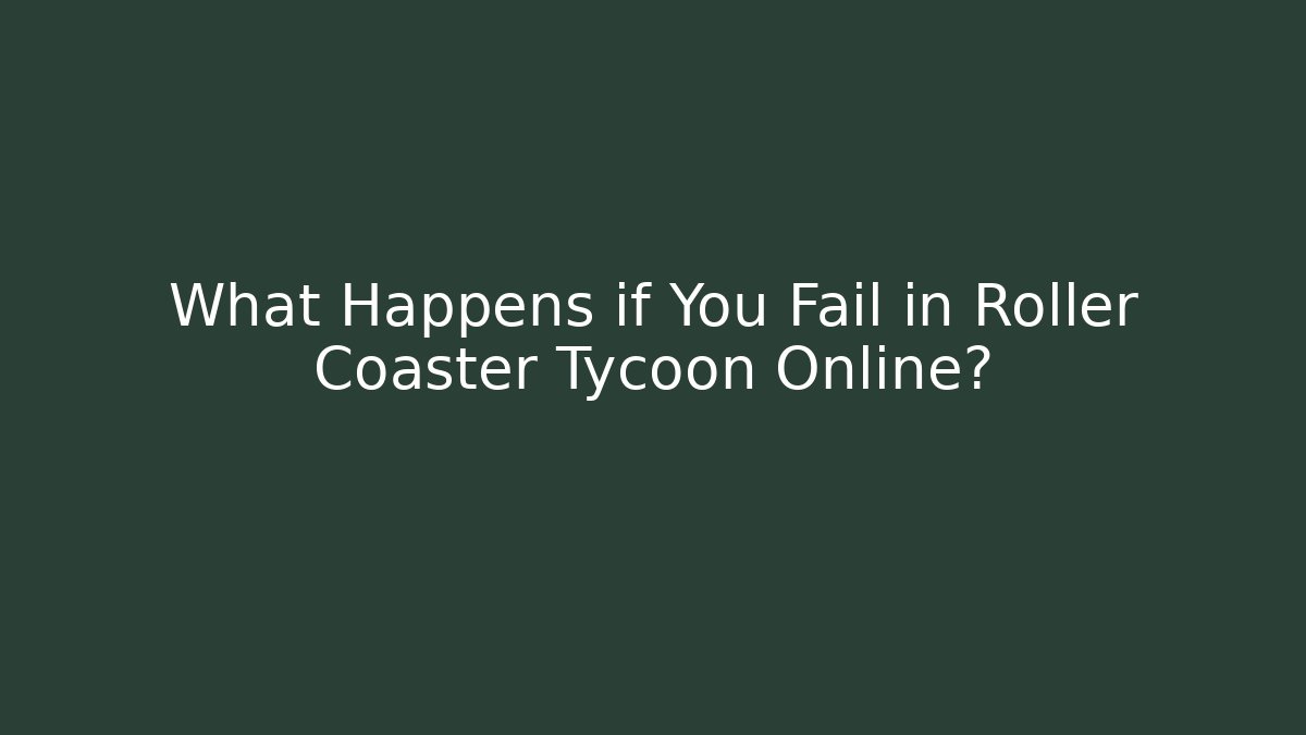 What Happens if You Fail in Roller Coaster Tycoon Online?