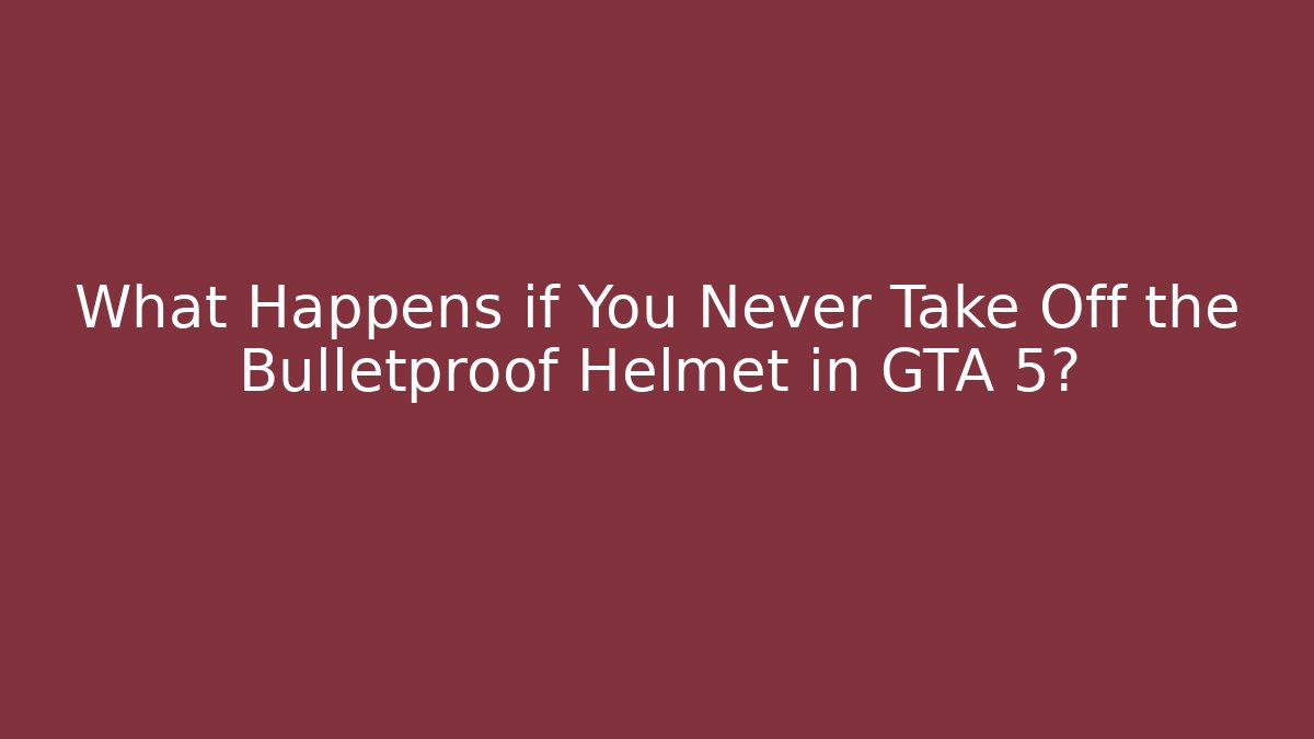 What Happens if You Never Take Off the Bulletproof Helmet in GTA 5?