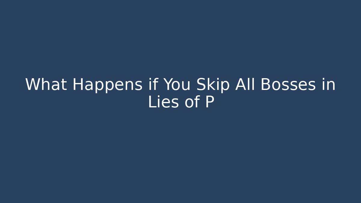 What Happens if You Skip All Bosses in Lies of P