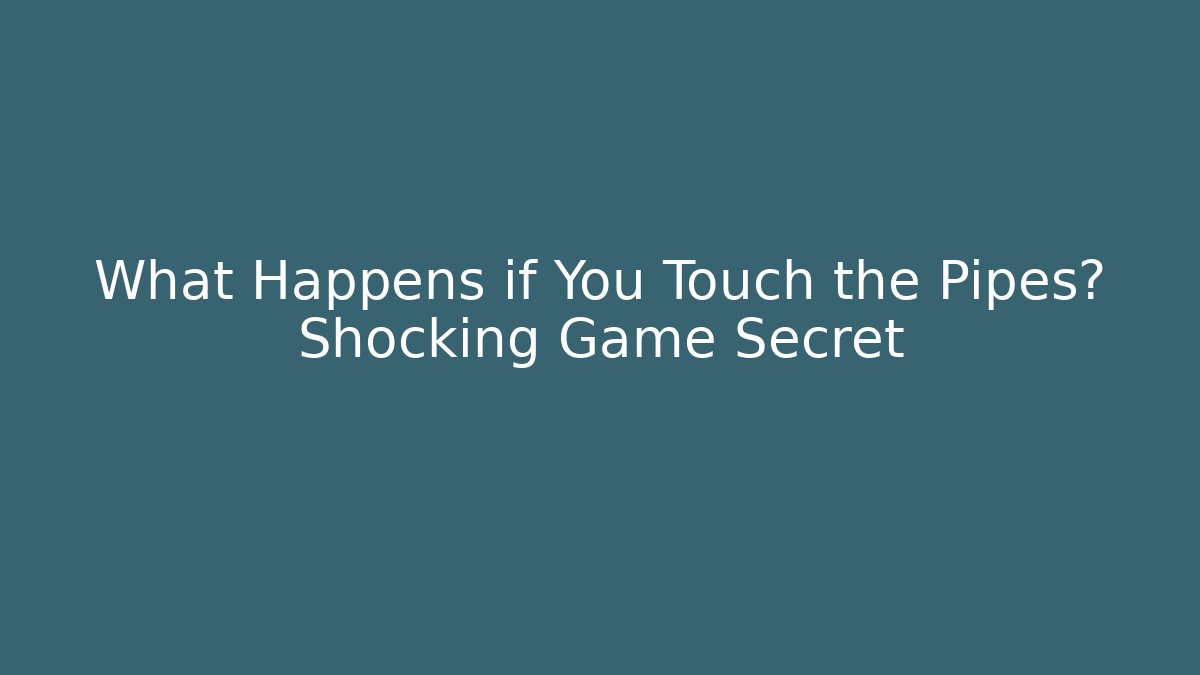 What Happens if You Touch the Pipes? Shocking Game Secret