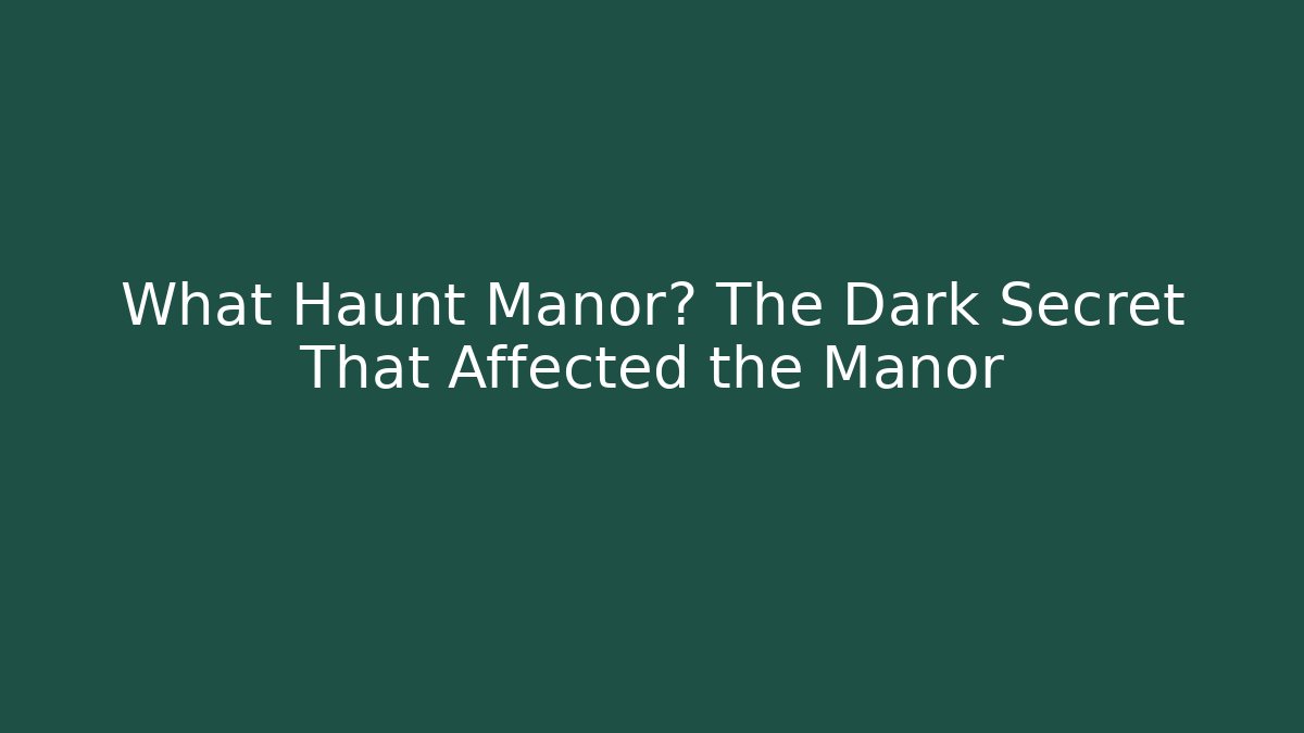 What Haunt Manor? The Dark Secret That Affected the Manor - Celivion