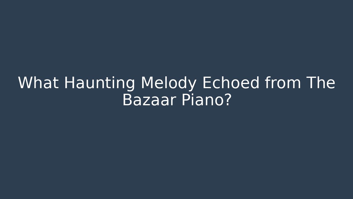 What Haunting Melody Echoed from The Bazaar Piano? - Celivion