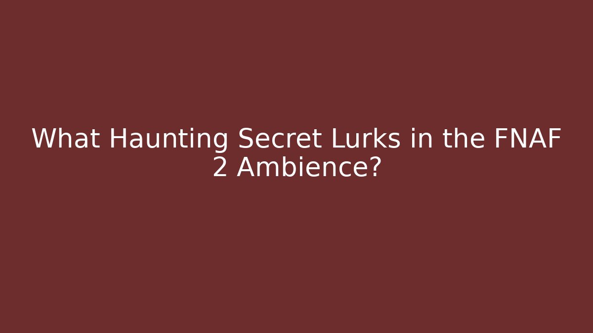 What Haunting Secret Lurks in the FNAF 2 Ambience?