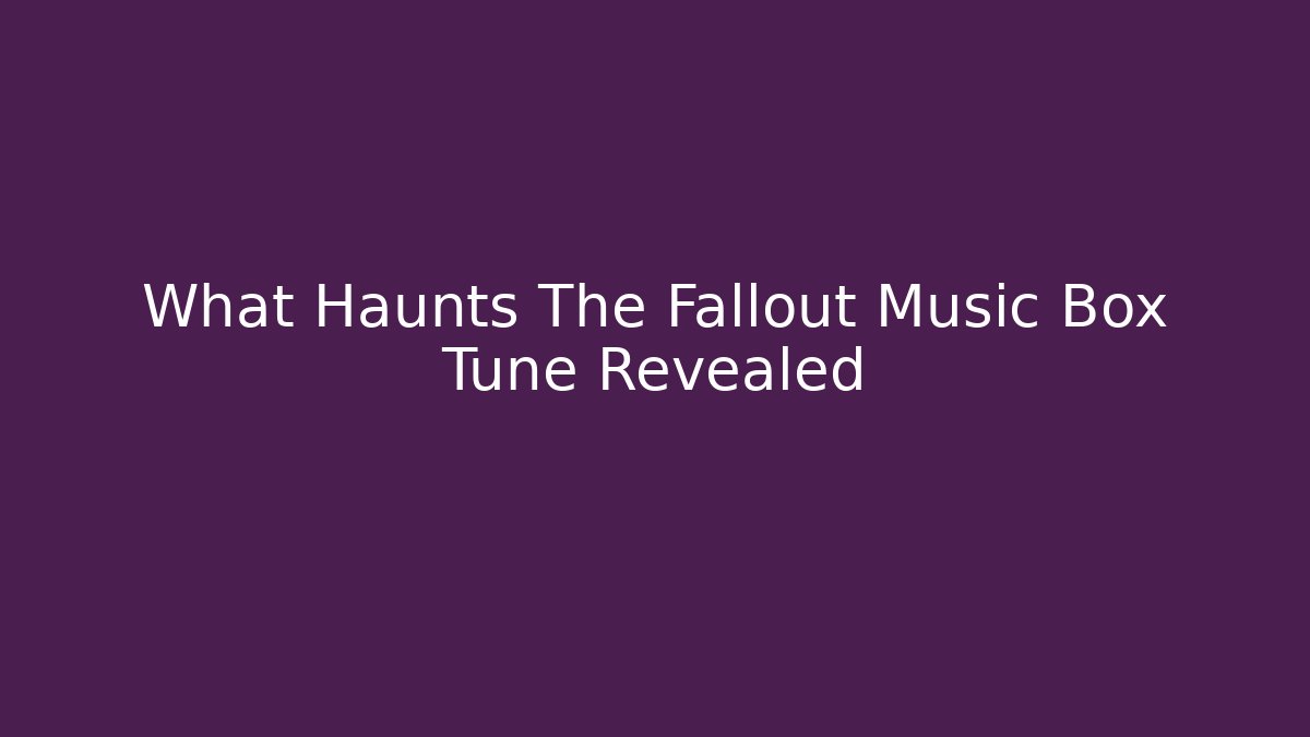 What Haunts The Fallout Music Box Tune Revealed