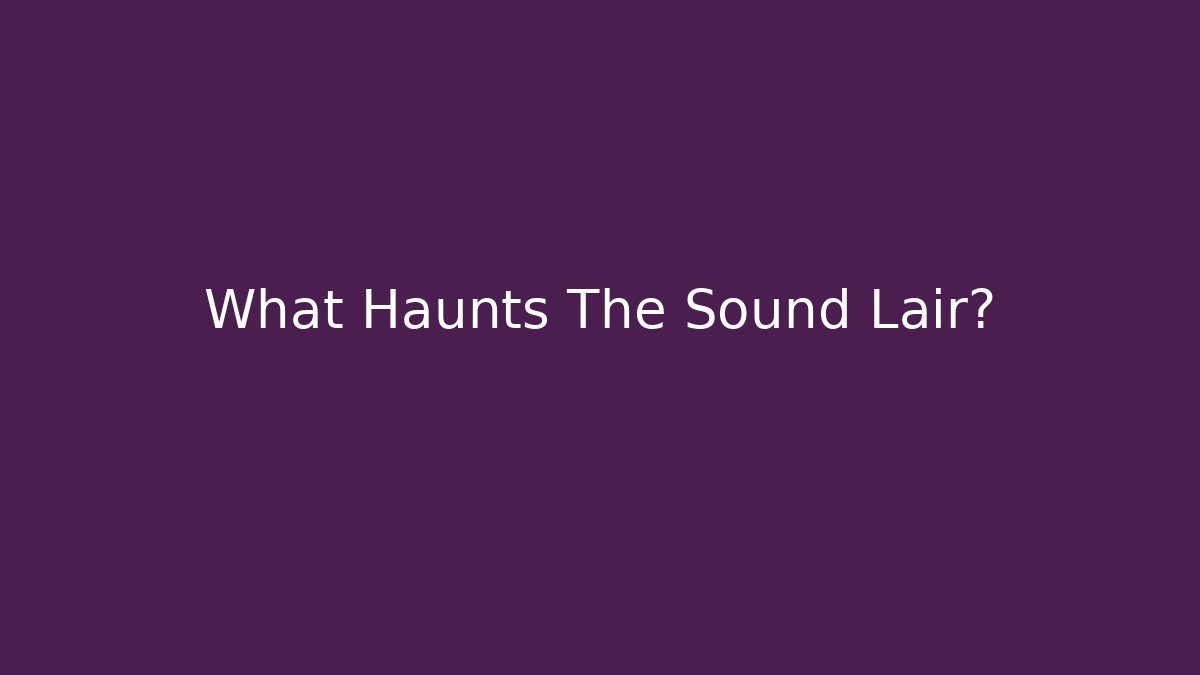 What Haunts The Sound Lair?