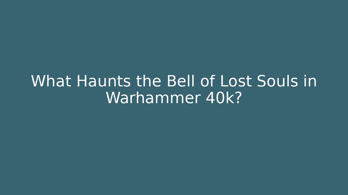 What Haunts the Bell of Lost Souls in Warhammer 40k?