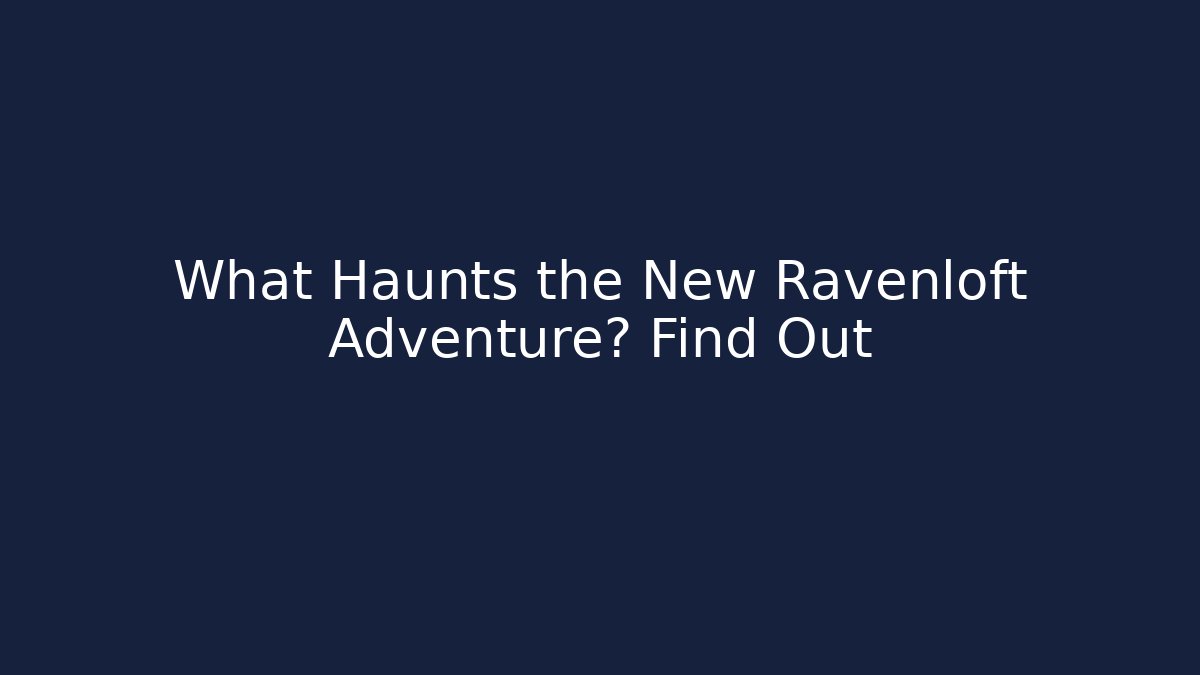 What Haunts the New Ravenloft Adventure? Find Out