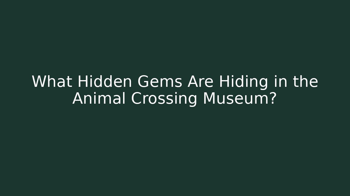 What Hidden Gems Are Hiding in the Animal Crossing Museum?