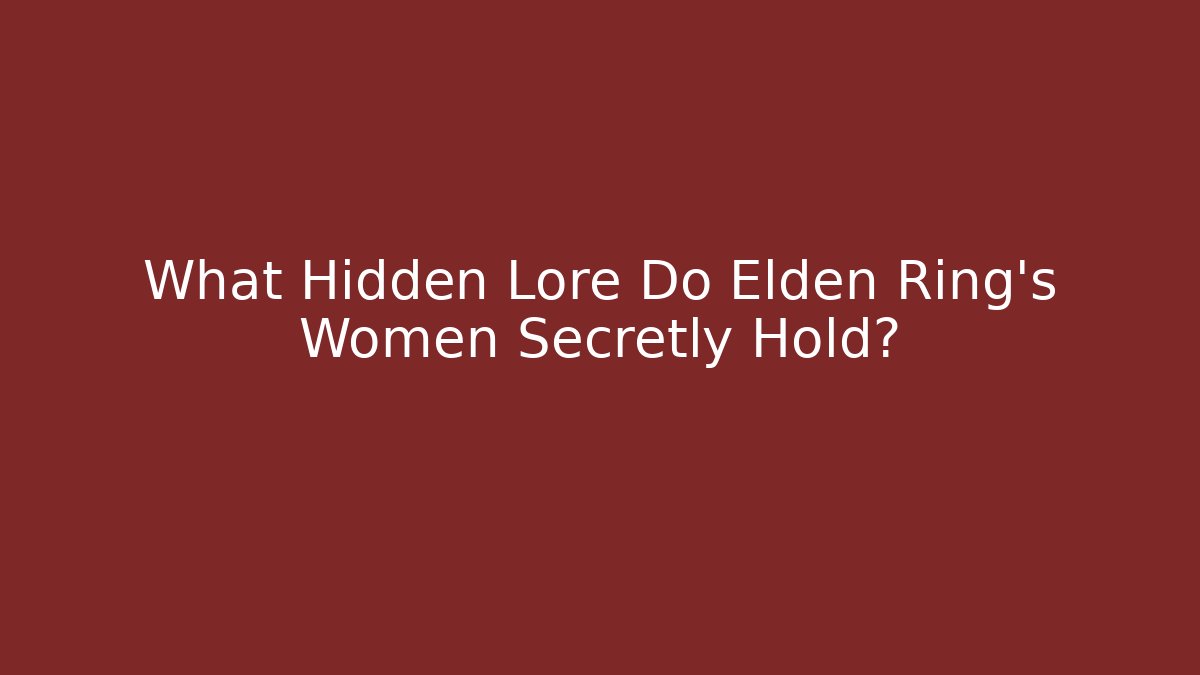 What Hidden Lore Do Elden Ring's Women Secretly Hold?
