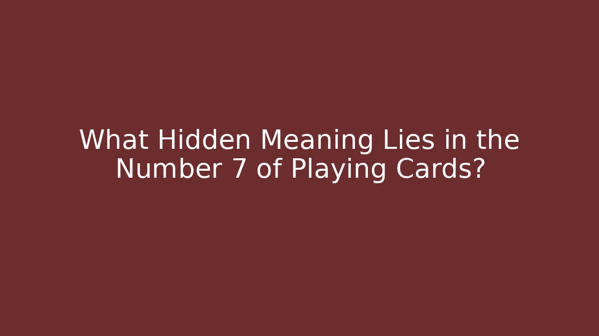 What Hidden Meaning Lies in the Number 7 of Playing Cards?