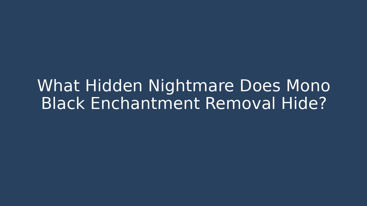 What Hidden Nightmare Does Mono Black Enchantment Removal Hide? - Celivion