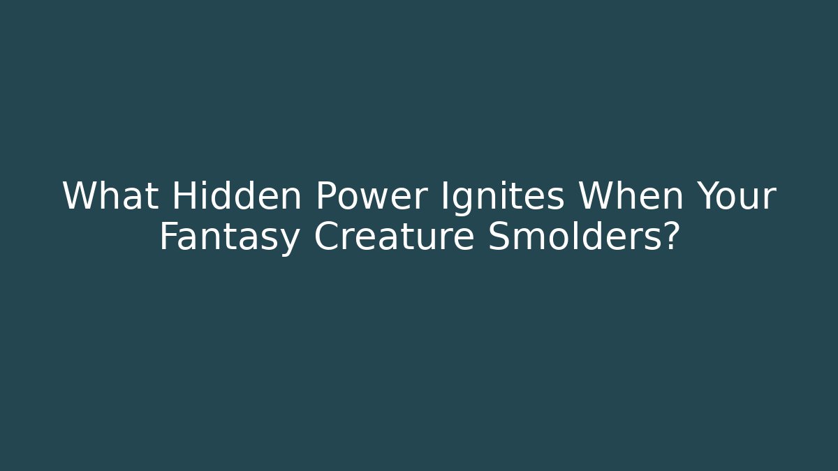 What Hidden Power Ignites When Your Fantasy Creature Smolders?