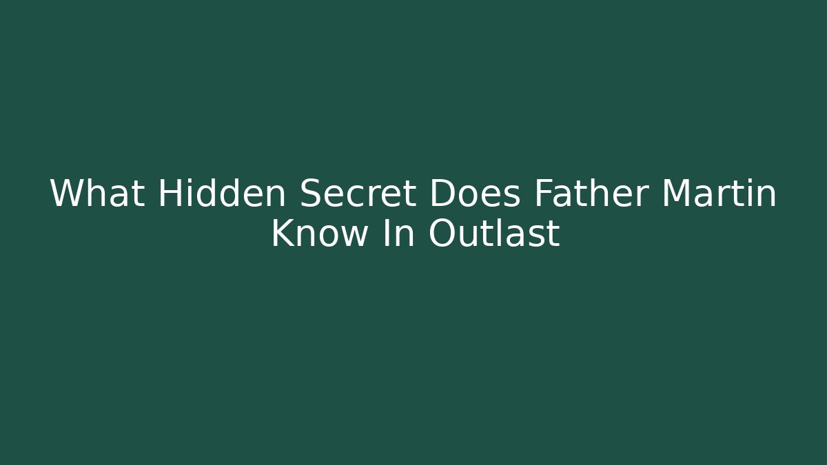 What Hidden Secret Does Father Martin Know In Outlast