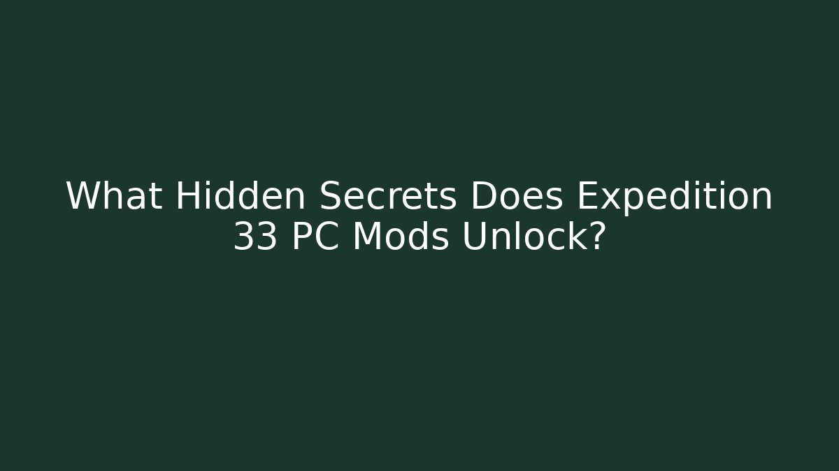 What Hidden Secrets Does Expedition 33 PC Mods Unlock?