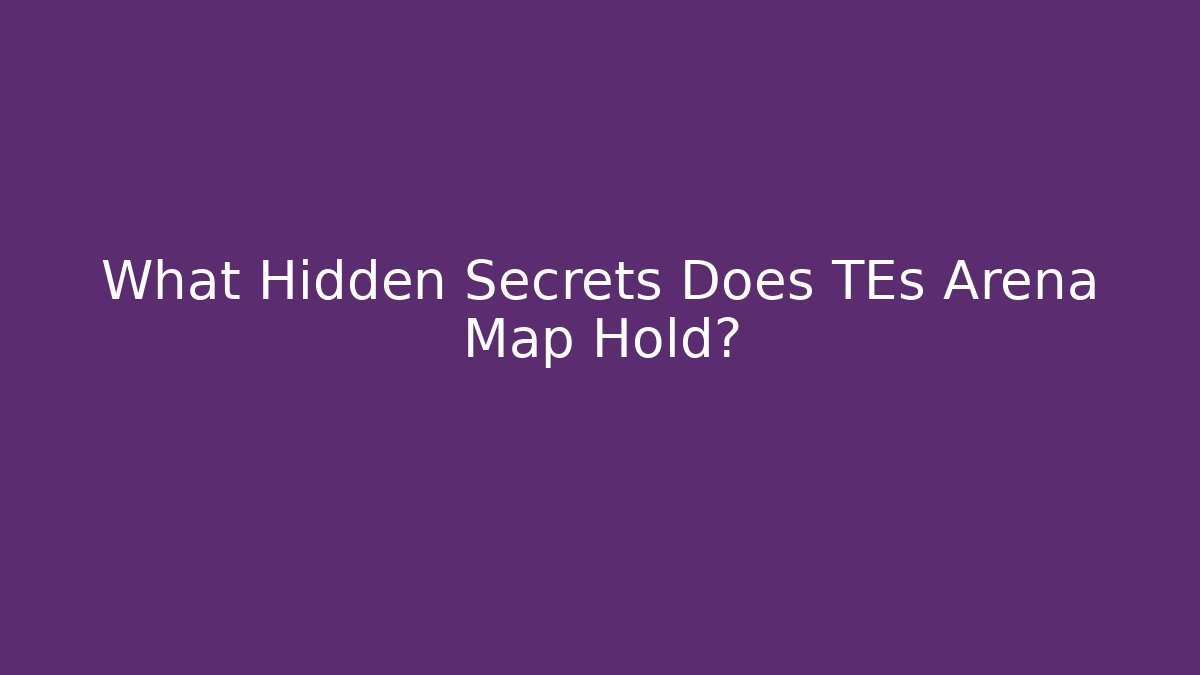 What Hidden Secrets Does TEs Arena Map Hold?