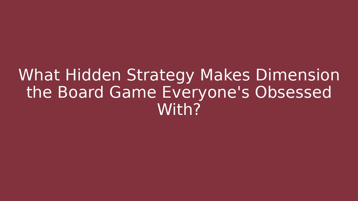 What Hidden Strategy Makes Dimension the Board Game Everyone’s Obsessed With?
