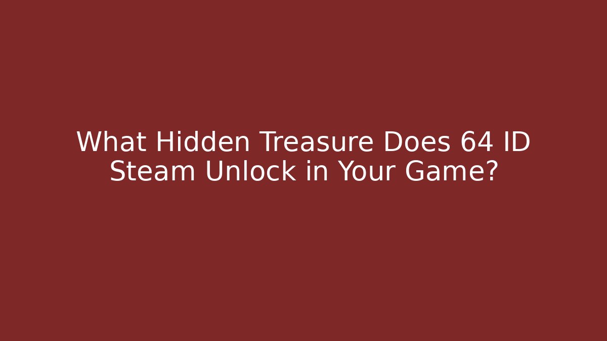 What Hidden Treasure Does 64 ID Steam Unlock in Your Game?