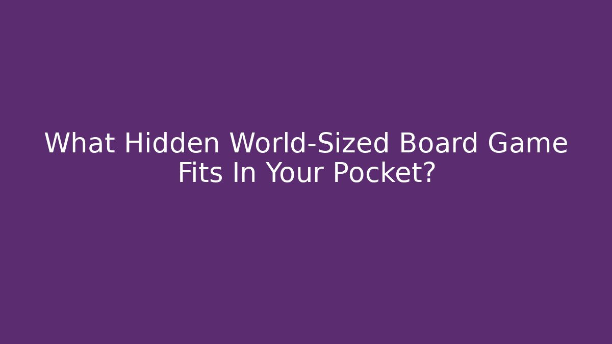 What Hidden World-Sized Board Game Fits In Your Pocket?