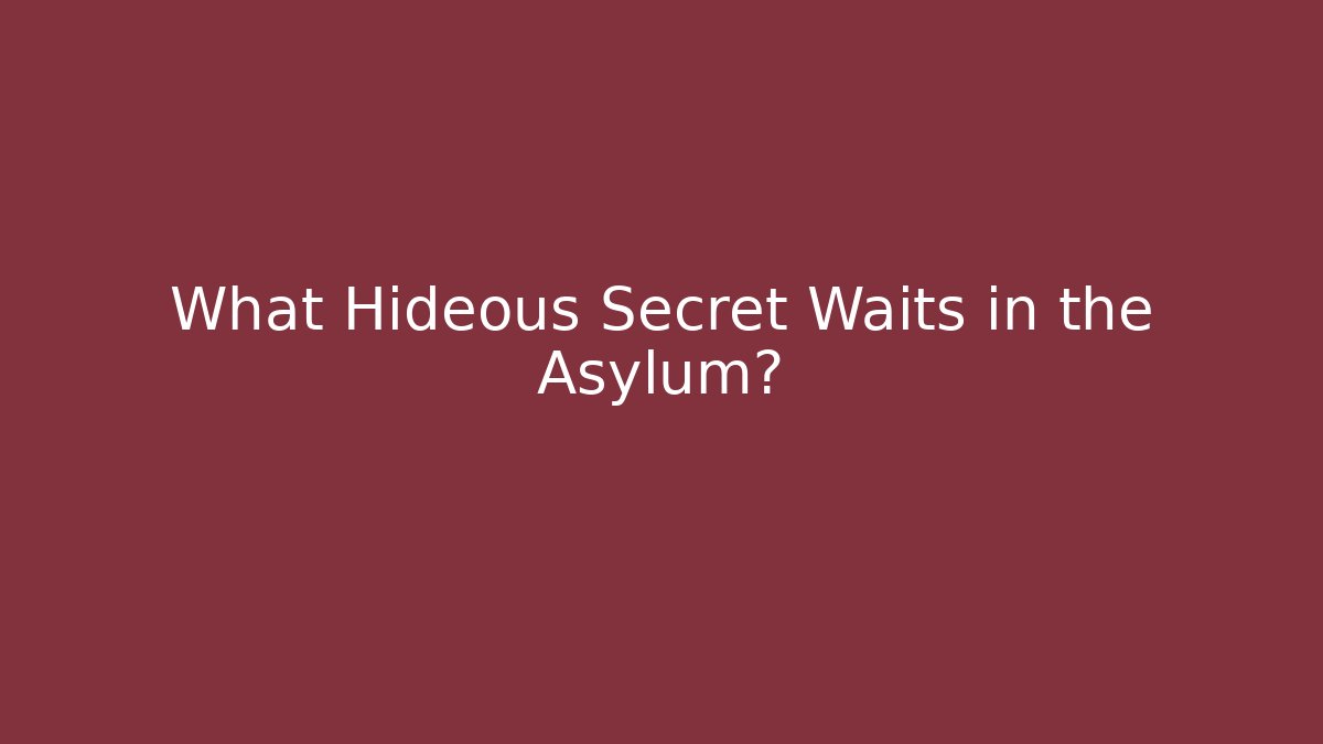 What Hideous Secret Waits in the Asylum? - Celivion