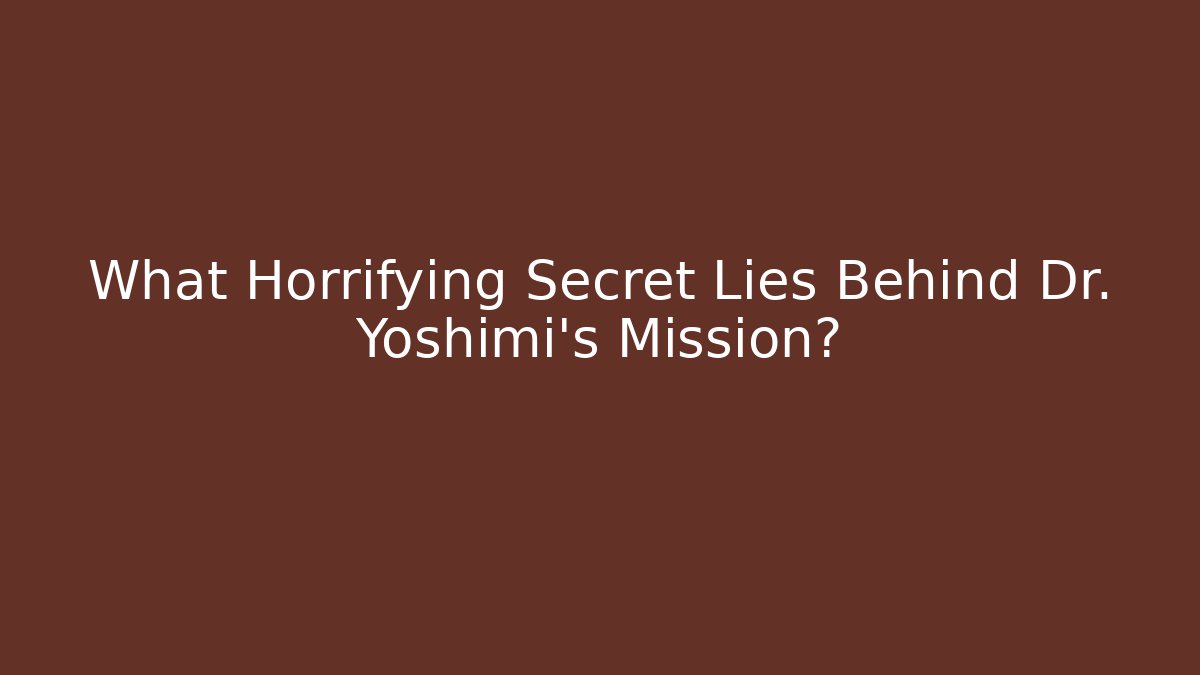 What Horrifying Secret Lies Behind Dr. Yoshimi's Mission?