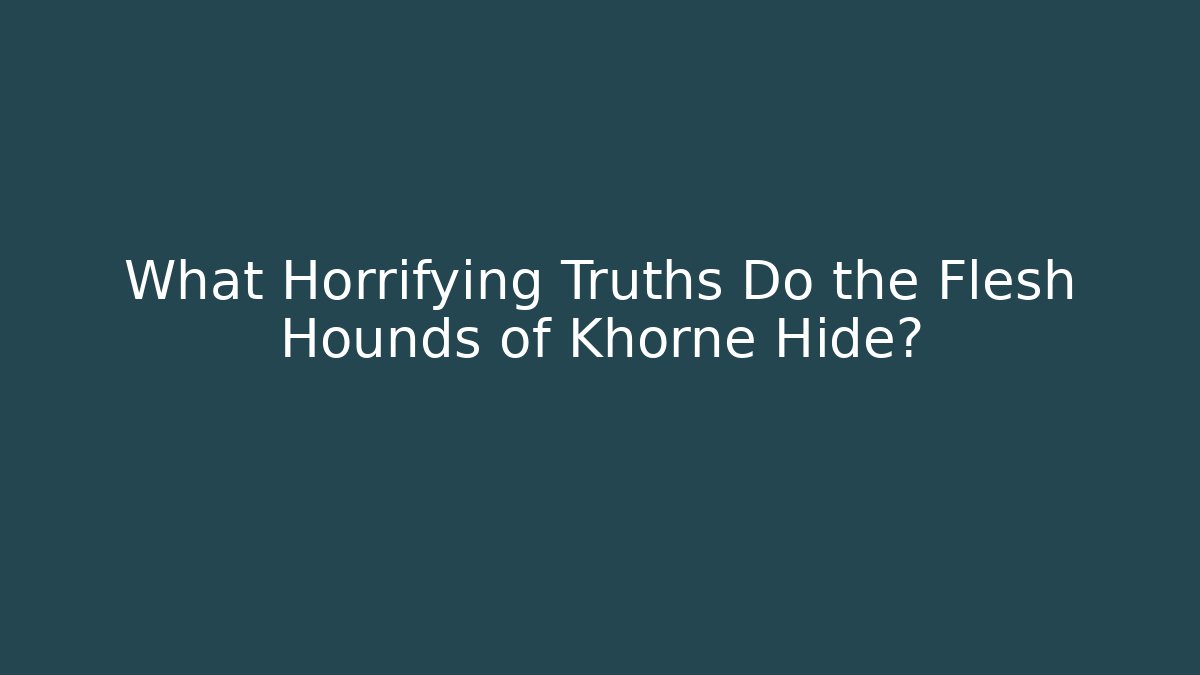 What Horrifying Truths Do the Flesh Hounds of Khorne Hide? - Celivion