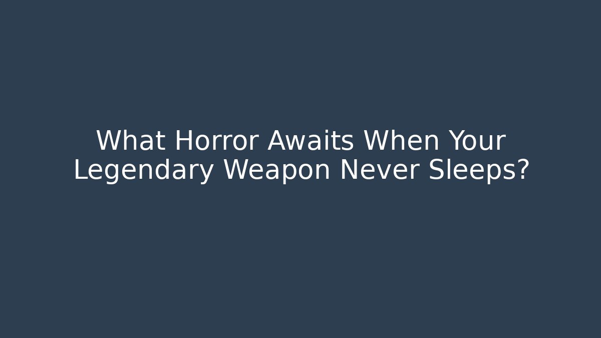 What Horror Awaits When Your Legendary Weapon Never Sleeps?