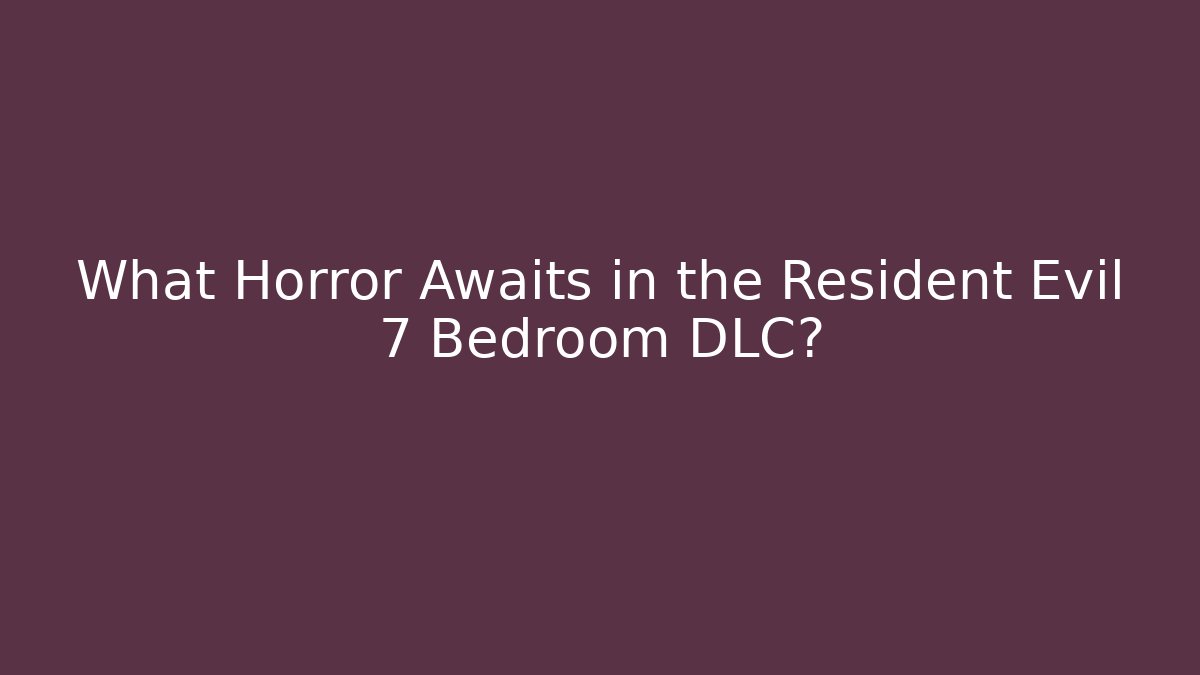 What Horror Awaits in the Resident Evil 7 Bedroom DLC?