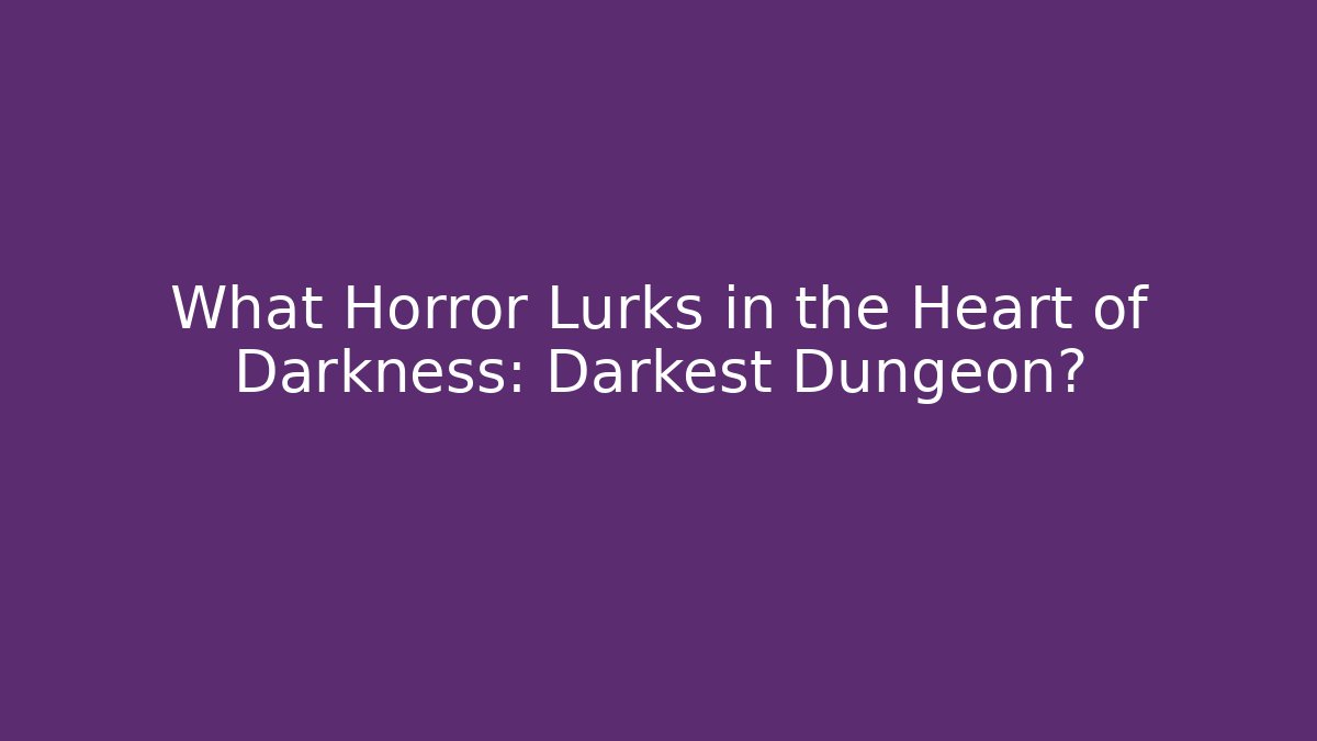 What Horror Lurks in the Heart of Darkness: Darkest Dungeon?