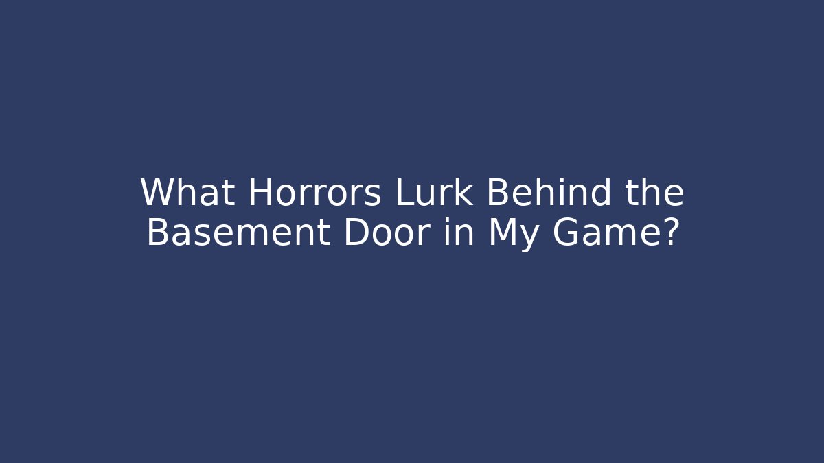 What Horrors Lurk Behind the Basement Door in My Game?