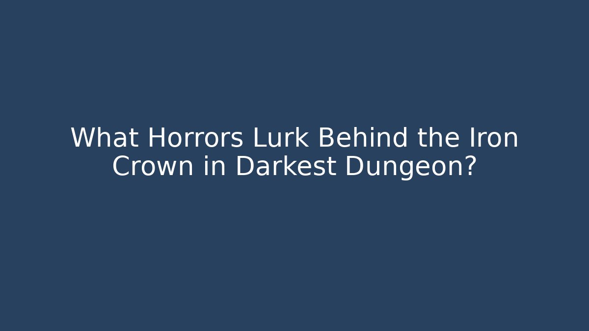 What Horrors Lurk Behind the Iron Crown in Darkest Dungeon?