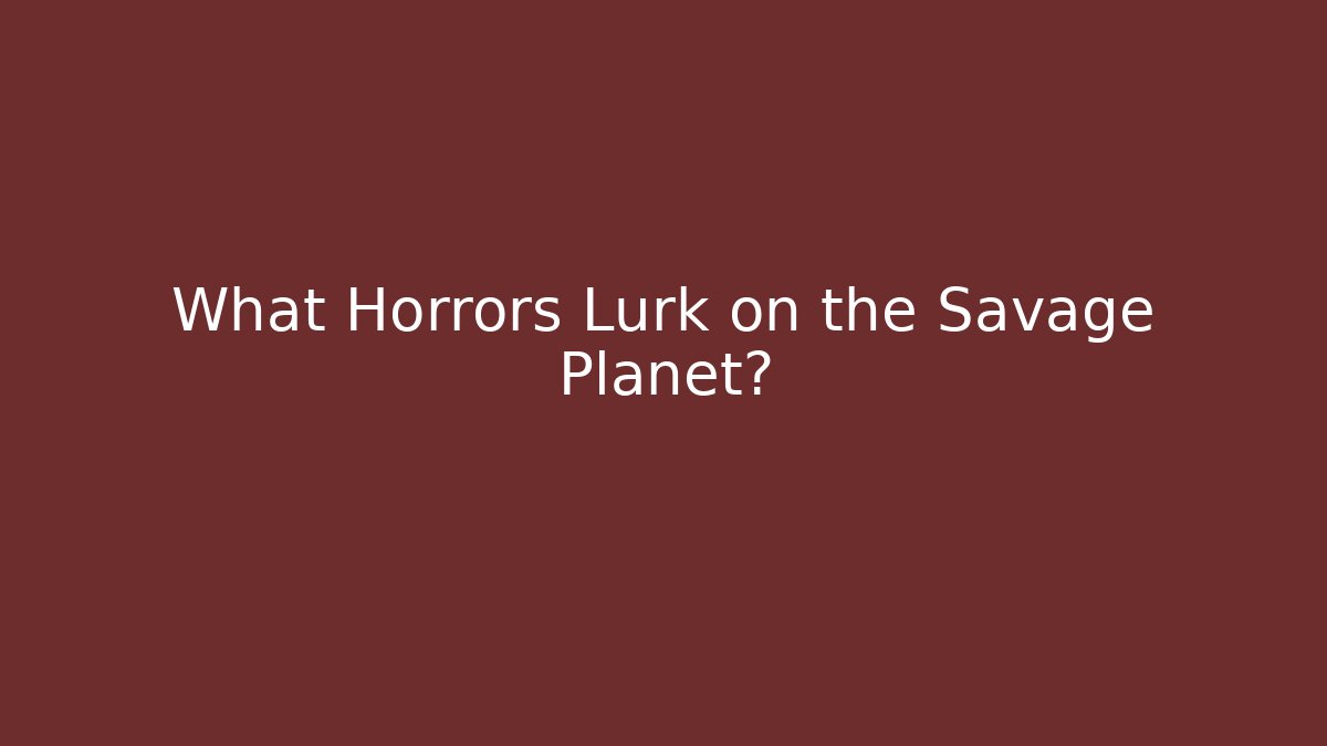 What Horrors Lurk on the Savage Planet?