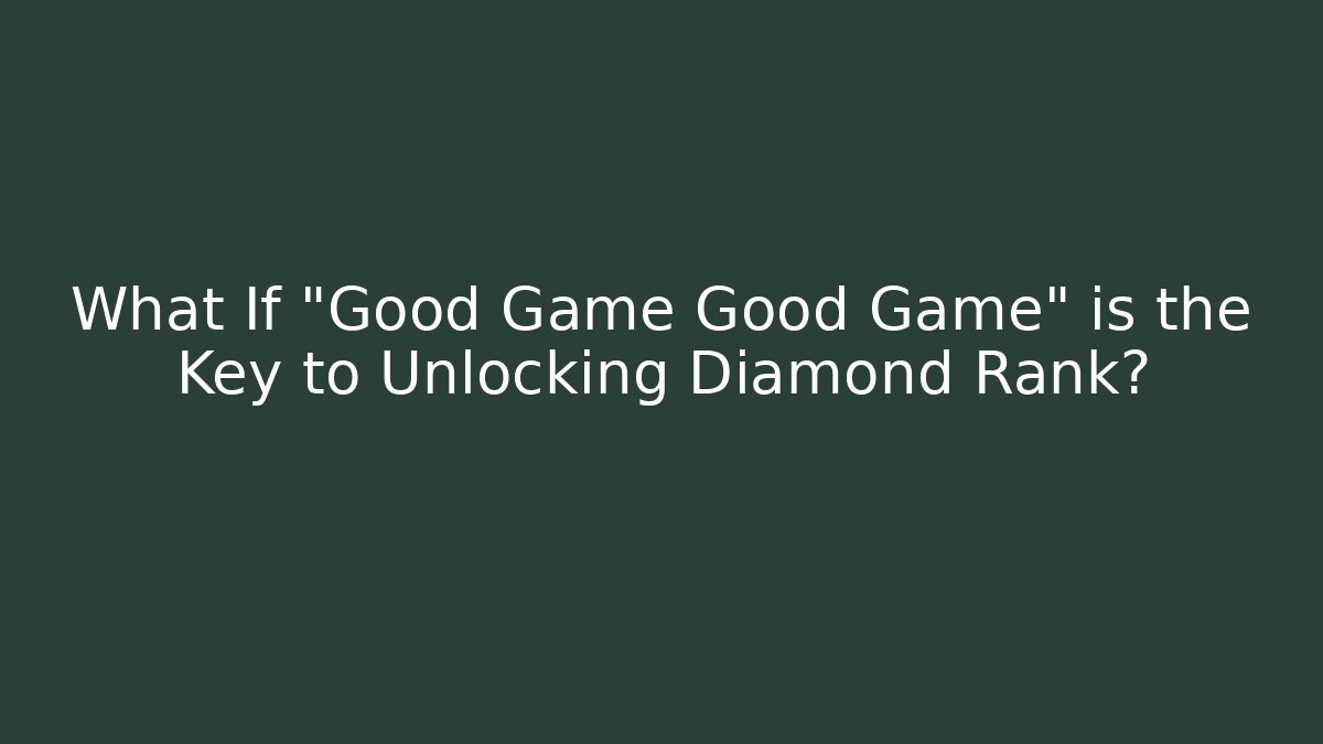 What If "Good Game Good Game" is the Key to Unlocking Diamond Rank?