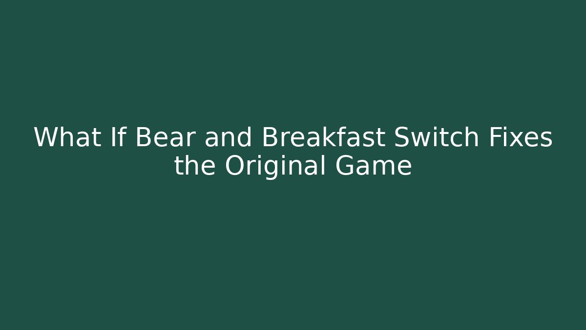 What If Bear and Breakfast Switch Fixes the Original Game