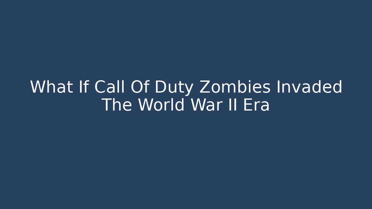 What If Call Of Duty Zombies Invaded The World War II Era